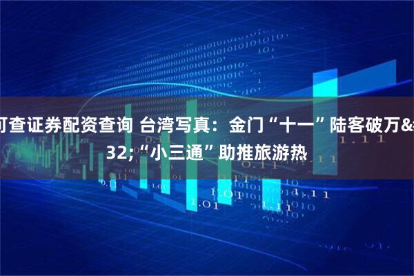 可查证券配资查询 台湾写真：金门“十一”陆客破万&#32;“小三通”助推旅游热