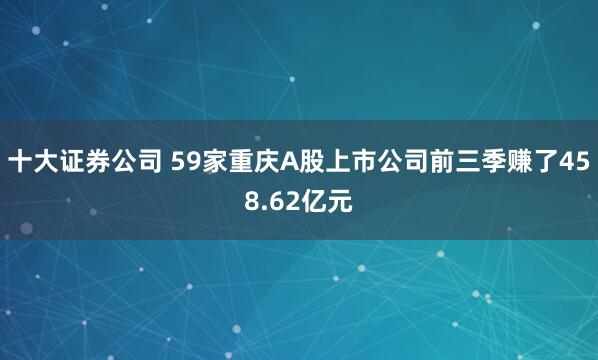十大证券公司 59家重庆A股上市公司前三季赚了458.62亿元