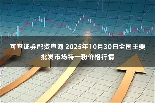 可查证券配资查询 2025年10月30日全国主要批发市场特一粉价格行情