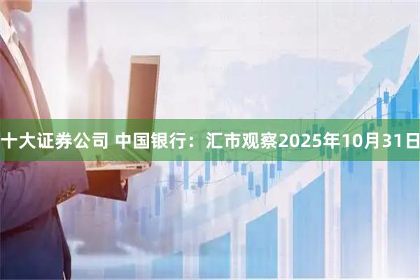 十大证券公司 中国银行:汇市观察2025年10月31日