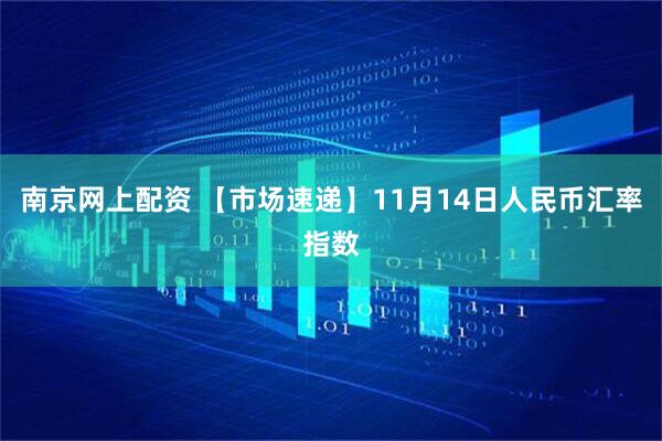 南京网上配资 【市场速递】11月14日人民币汇率指数
