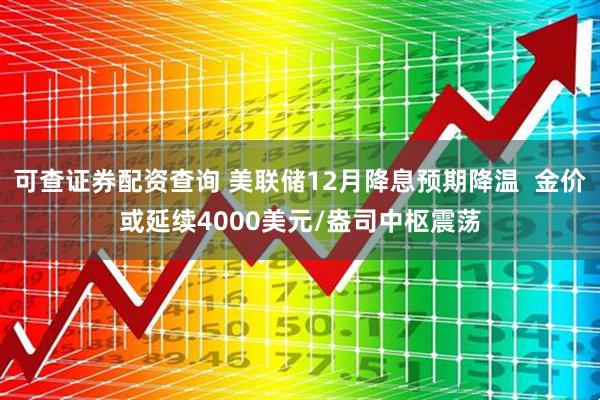可查证券配资查询 美联储12月降息预期降温 金价或延续4000美元/盎司中枢震荡